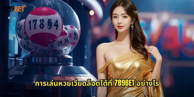 หวยเวียดล็อตโต้ 789bet หวยต่างประเทศที่เล่นง่ายออกผลบ่อย 1 การเล่นหวยเวียดล็อตโต้ที่ 789bet อย่างไร