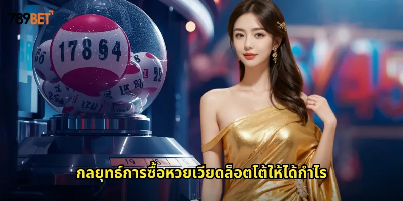 หวยเวียดล็อตโต้ 789bet หวยต่างประเทศที่เล่นง่ายออกผลบ่อย 2 กลยุทธ์การซื้อหวยเวียดล็อตโต้ให้ได้กำไร