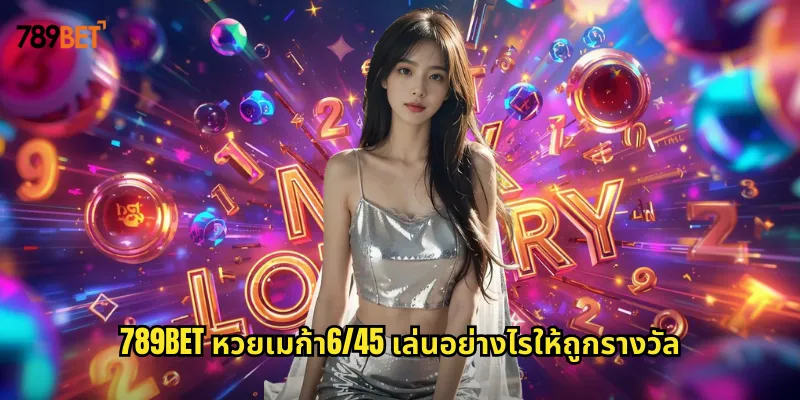 หวยเมก้า6/45 789bet หวยออนไลน์รูปแบบใหม่ที่ลุ้นง่ายได้เงินจริง 1 789bet หวยเมก้า6/45 เล่นอย่างไรให้ถูกรางวัล