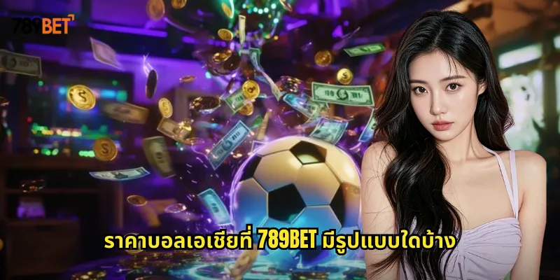 ราคาบอลเอเชียที่ 789bet มีรูปแบบใดบ้าง